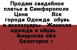  Продам свадебное платье в Симферополе › Цена ­ 25 000 - Все города Одежда, обувь и аксессуары » Женская одежда и обувь   . Амурская обл.,Белогорск г.